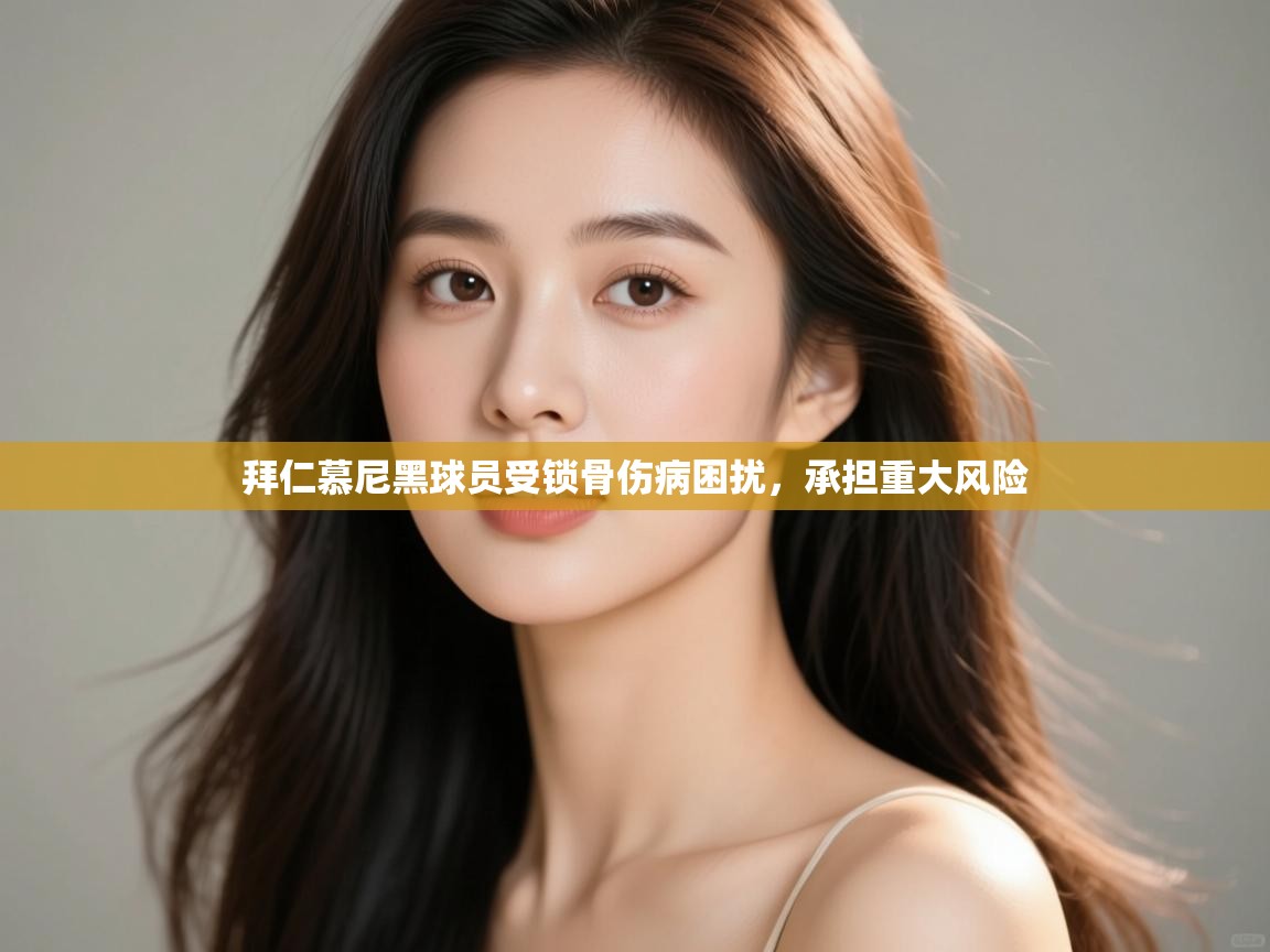 拜仁慕尼黑球员受锁骨伤病困扰，承担重大风险  第2张