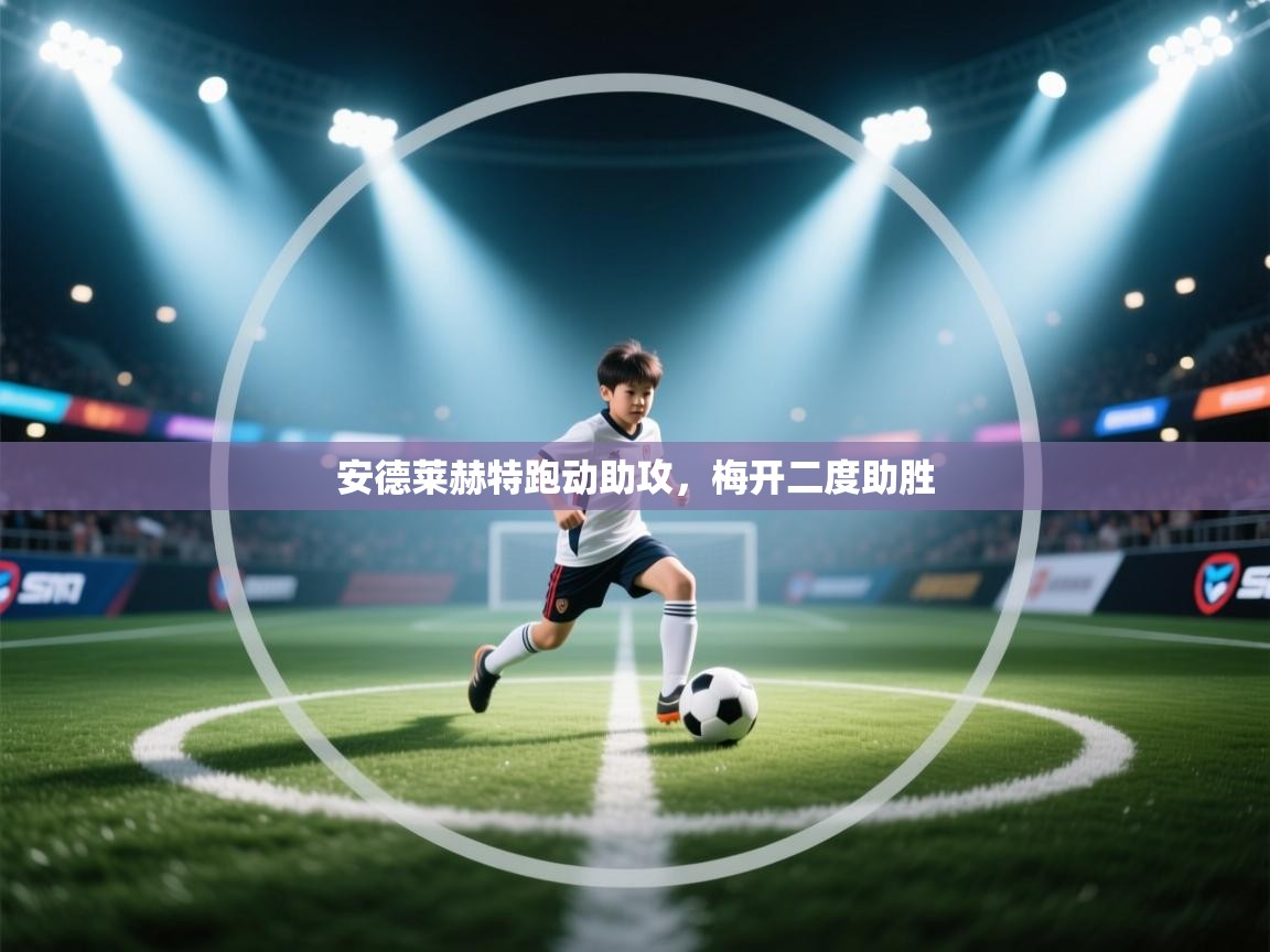 安德莱赫特跑动助攻，梅开二度助胜