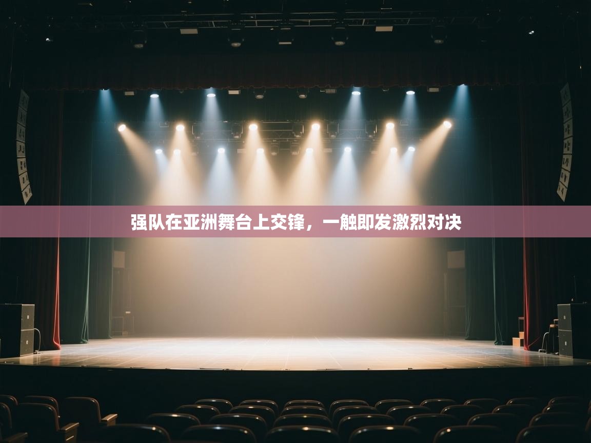 强队在亚洲舞台上交锋，一触即发激烈对决
