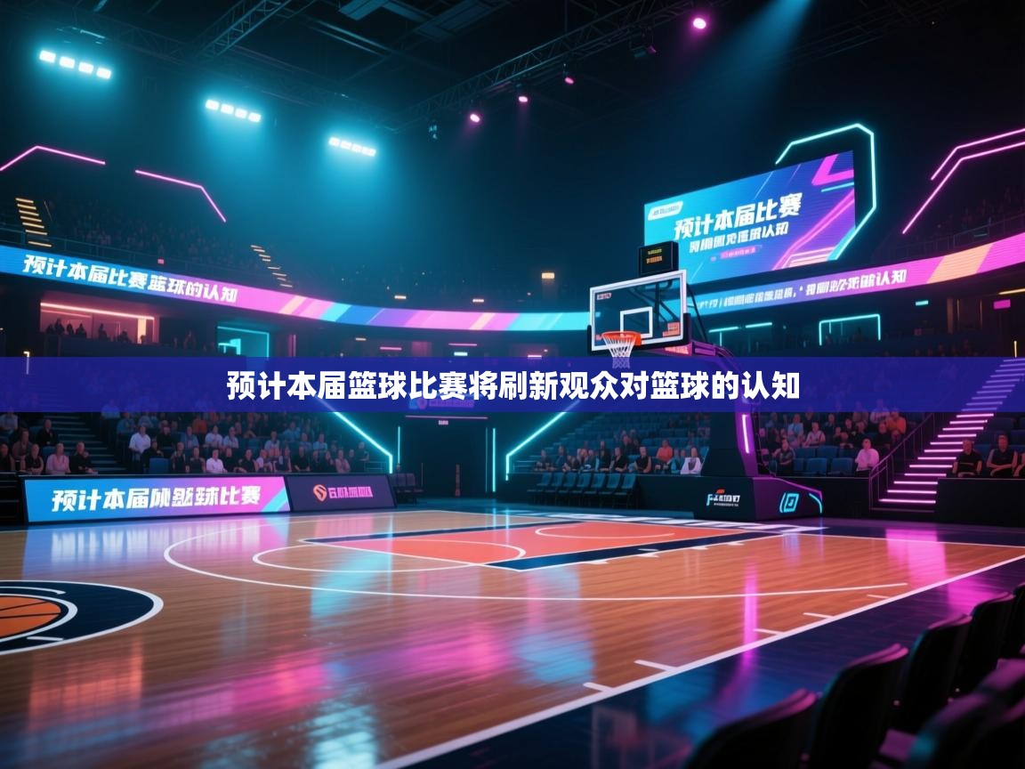预计本届篮球比赛将刷新观众对篮球的认知 第1张