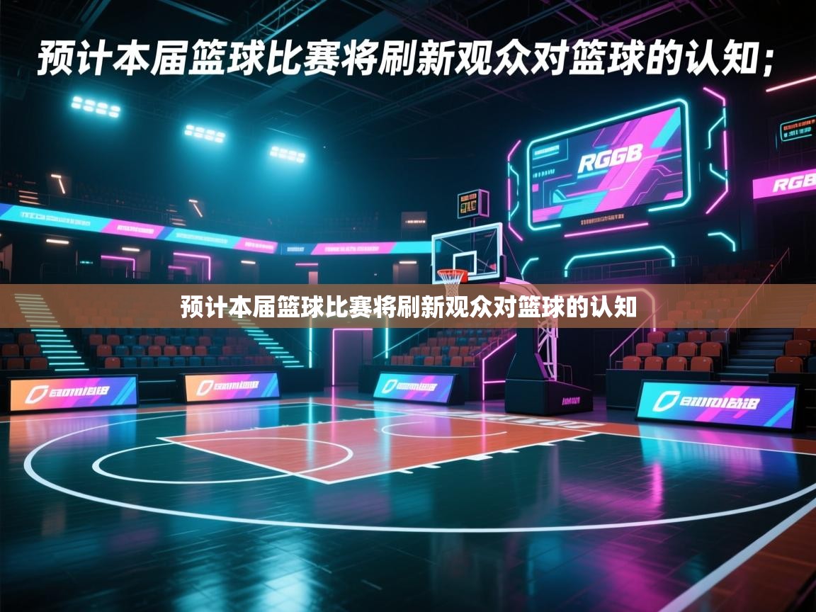 预计本届篮球比赛将刷新观众对篮球的认知 第2张