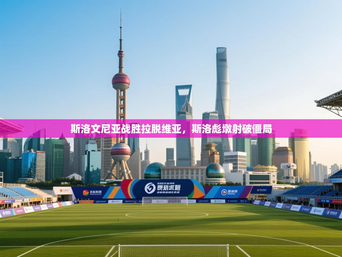 斯洛文尼亚战胜拉脱维亚，斯洛彪墩射破僵局  第2张