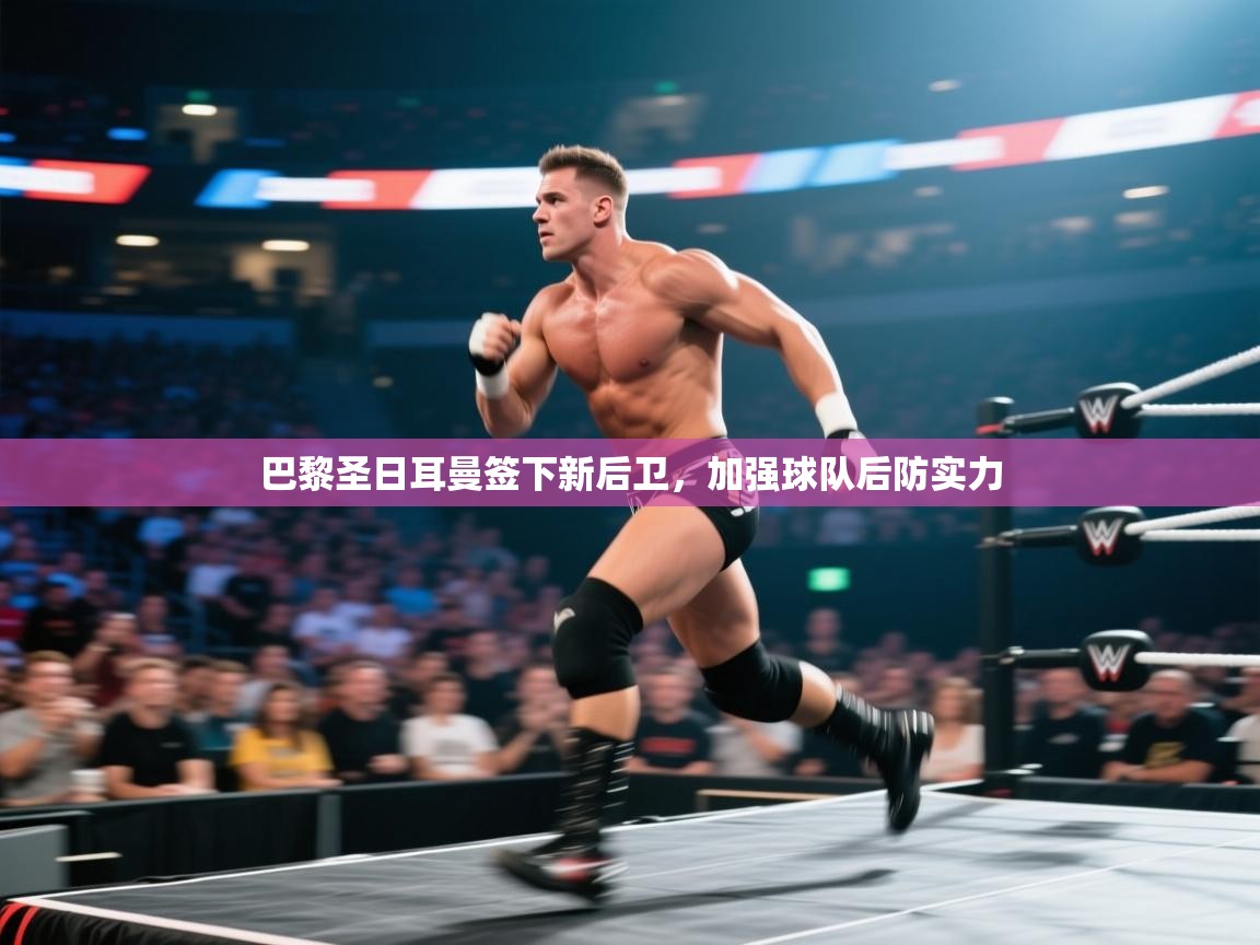 巴黎圣日耳曼签下新后卫，加强球队后防实力