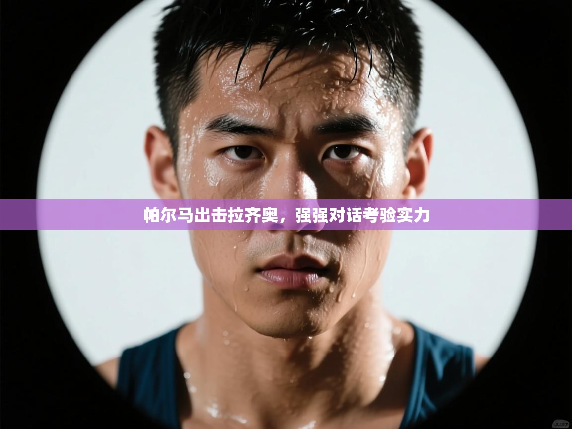 帕尔马出击拉齐奥,强强对话考验实力 第1张