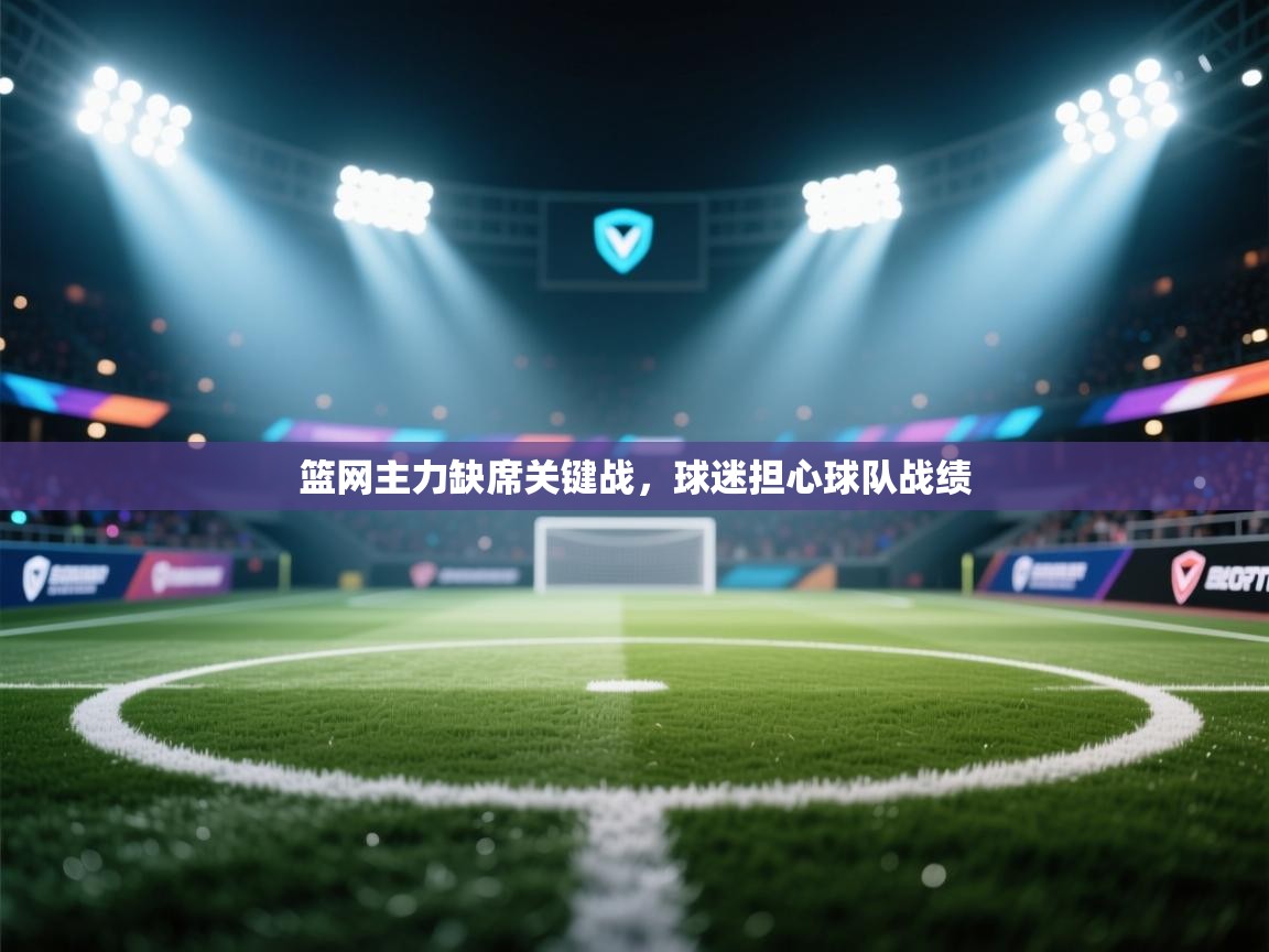 篮网主力缺席关键战，球迷担心球队战绩  第1张