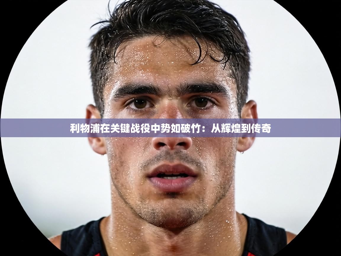 利物浦在关键战役中势如破竹：从辉煌到传奇