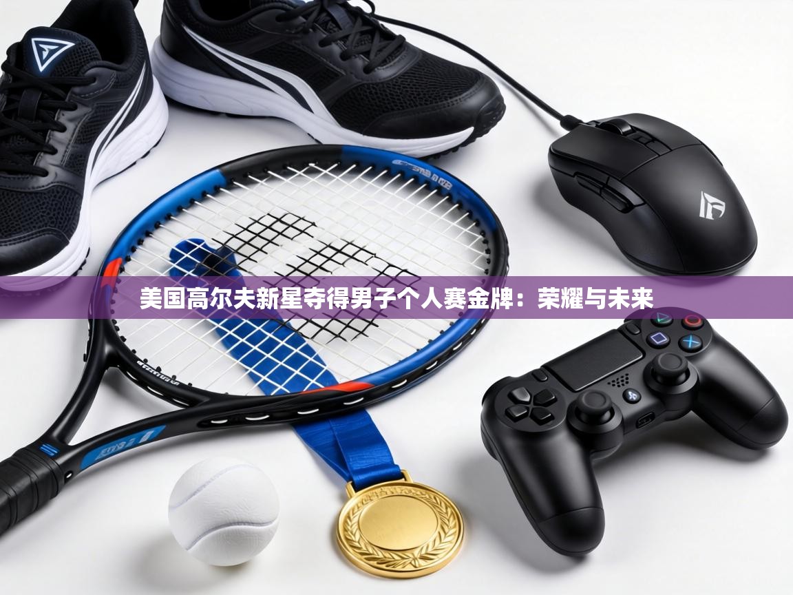 美国高尔夫新星夺得男子个人赛金牌：荣耀与未来