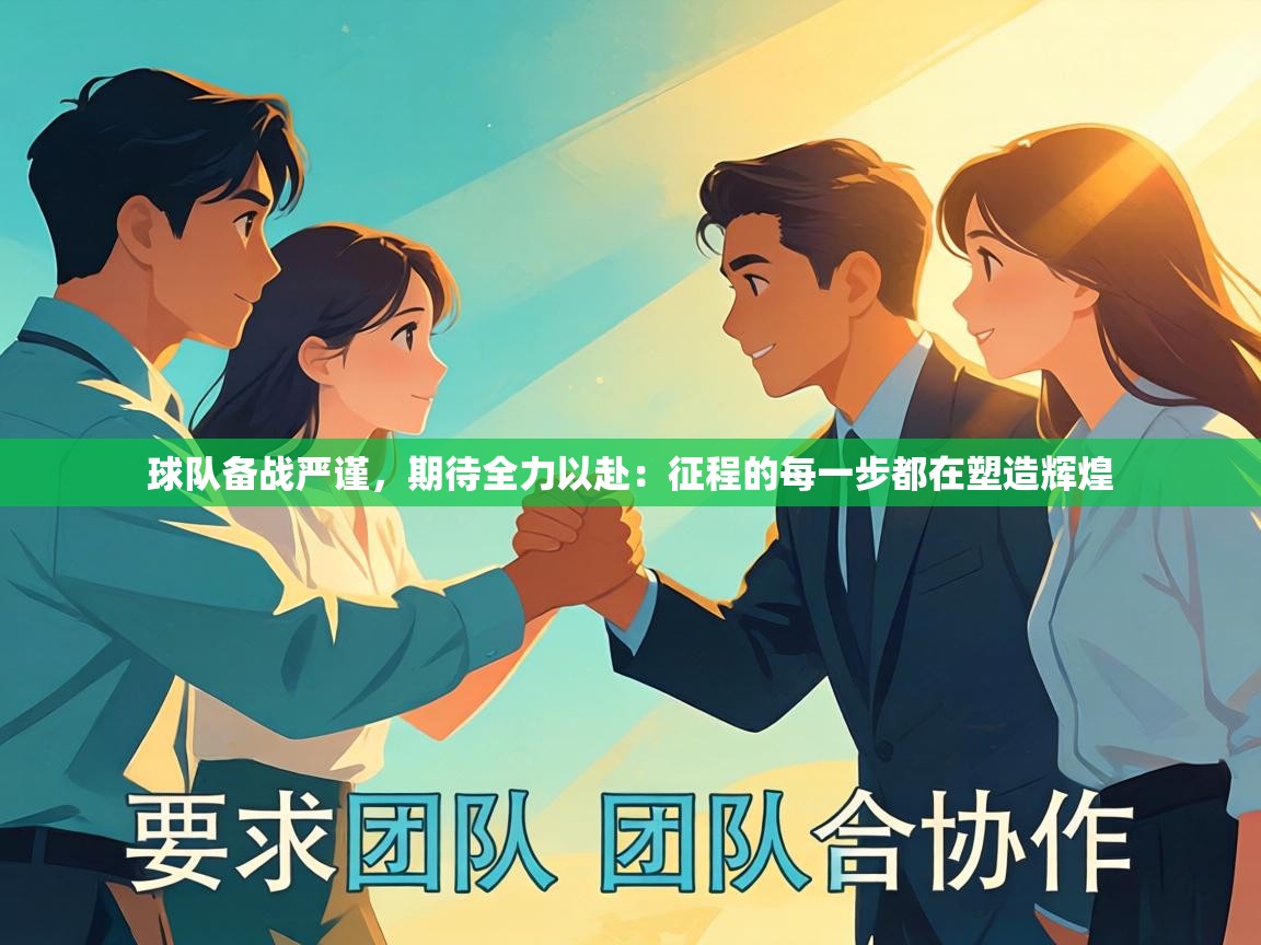 球队备战严谨，期待全力以赴：征程的每一步都在塑造辉煌